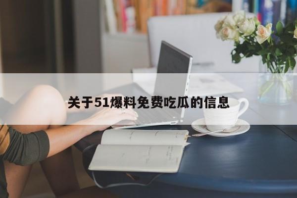 关于51爆料免费吃瓜的信息