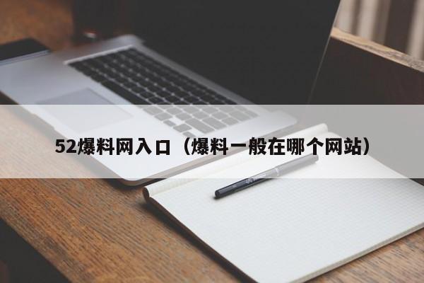 52爆料网入口(爆料一般在哪个网站)