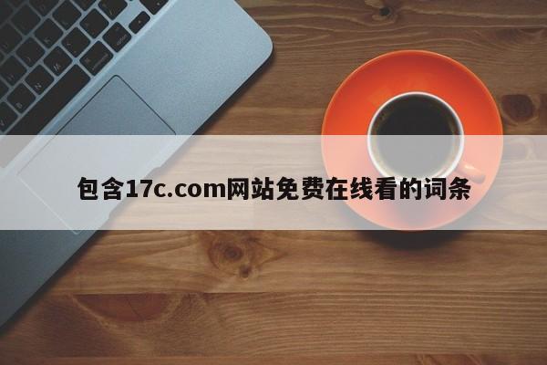 包含17c.com网站免费在线看的词条