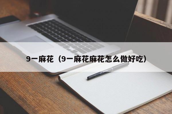 9一麻花(9一麻花麻花怎么做好吃)