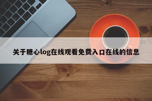 关于糖心log在线观看免费入口在线的信息