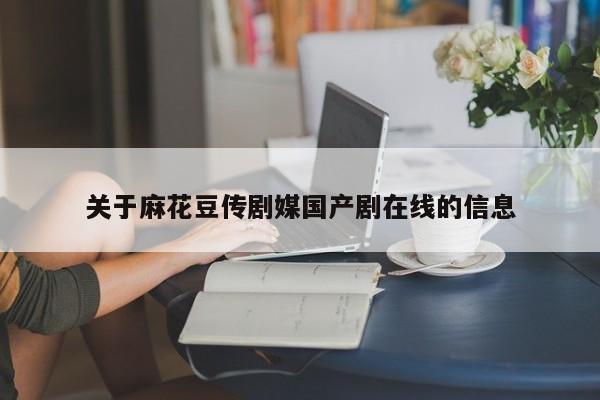 关于麻花豆传剧媒国产剧在线的信息