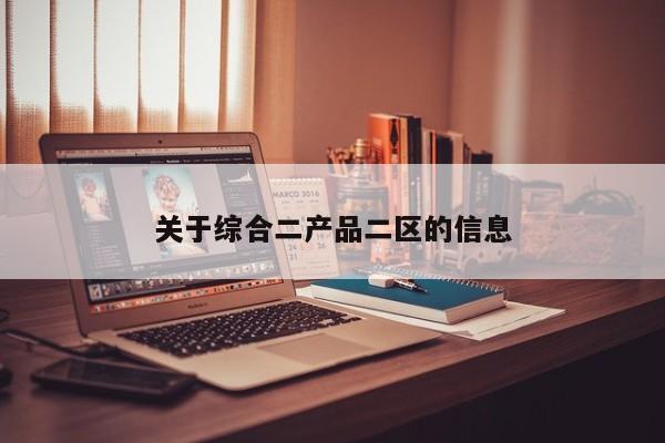 关于综合二产品二区的信息