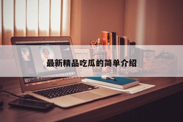 最新精品吃瓜的简单介绍