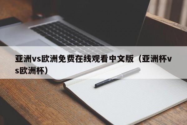 亚洲vs欧洲免费在线观看中文版(亚洲杯vs欧洲杯)