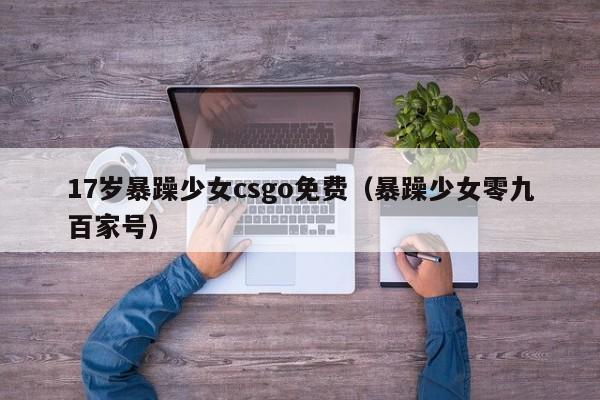 17岁暴躁少女csgo免费(暴躁少女零九百家号)