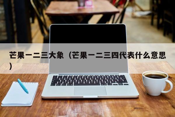 芒果一二三大象(芒果一二三四代表什么意思)